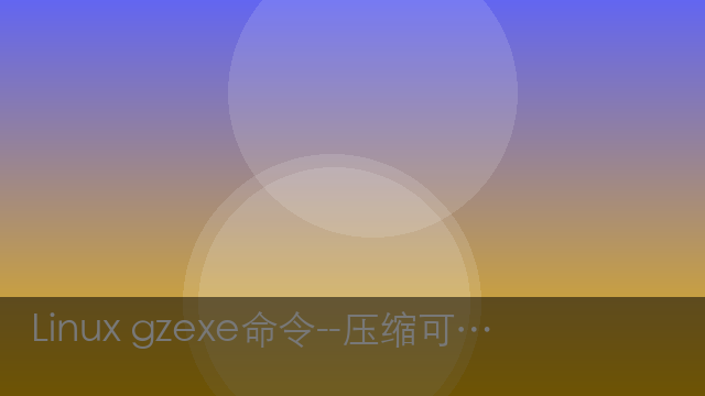 Linux gzexe命令--压缩可执行文件